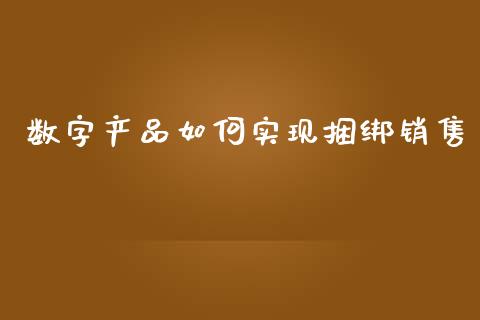 数字产品如何实现捆绑销售_https://wap.letulww.com_外汇交易_第1张