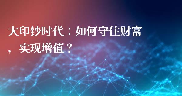 大印钞时代：如何守住财富，实现增值？_https://wap.letulww.com_融资租赁_第1张
