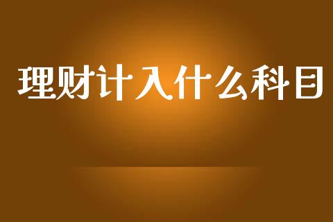 理财计入什么科目_https://wap.letulww.com_外汇交易_第1张