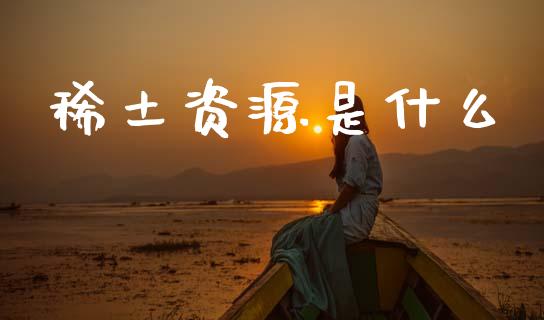 稀土资源是什么_https://wap.letulww.com_投资策略_第1张