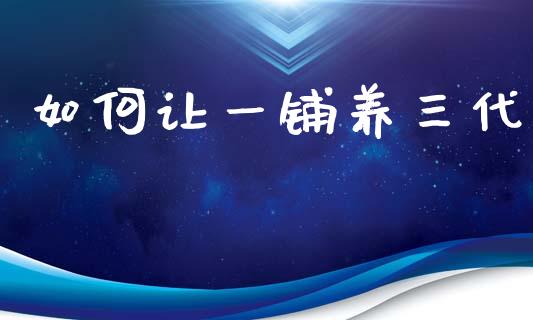 如何让一铺养三代_https://wap.letulww.com_融资租赁_第1张