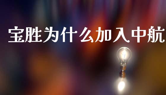 宝胜为什么加入中航_https://wap.letulww.com_外汇交易_第1张