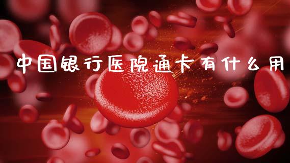 中国银行医院通卡有什么用_https://wap.letulww.com_融资租赁_第1张