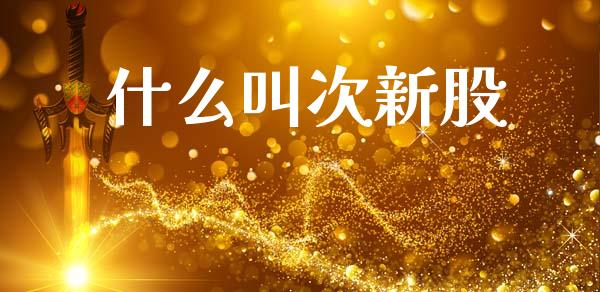 什么叫次新股_https://wap.letulww.com_外汇交易_第1张
