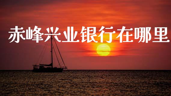 赤峰兴业银行在哪里_https://wap.letulww.com_投资策略_第1张