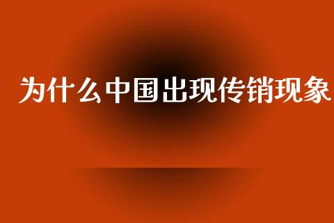 为什么中国出现传销现象_https://wap.letulww.com_外汇交易_第1张
