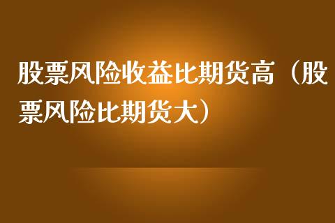 股票风险收益比期货高（股票风险比期货大）_https://wap.letulww.com_外汇交易_第1张