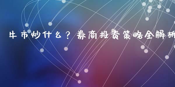 牛市炒什么？券商投资策略全解析_https://wap.letulww.com_外汇交易_第1张