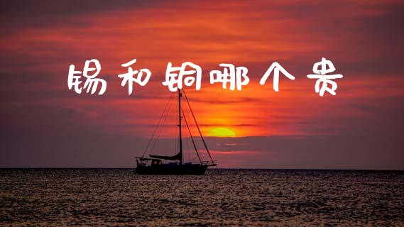 锡和铜哪个贵_https://wap.letulww.com_融资租赁_第1张