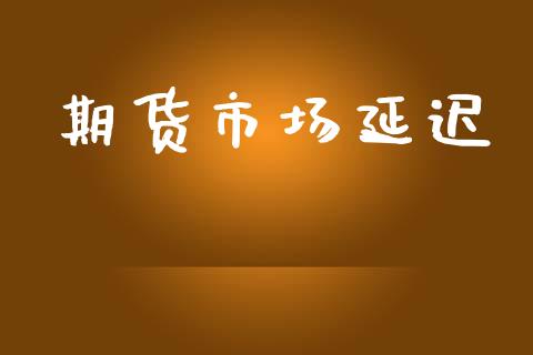 期货市场延迟_https://wap.letulww.com_投资管理_第1张