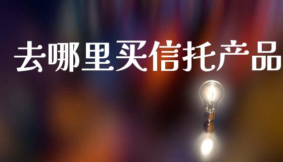 去哪里买信托产品_https://wap.letulww.com_外汇交易_第1张