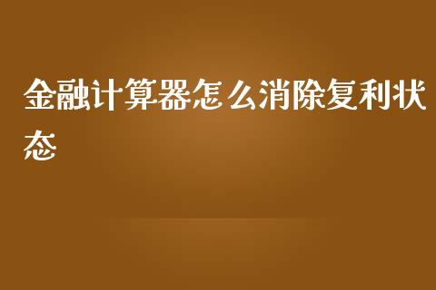 金融计算器怎么消除复利状态_https://wap.letulww.com_融资租赁_第1张