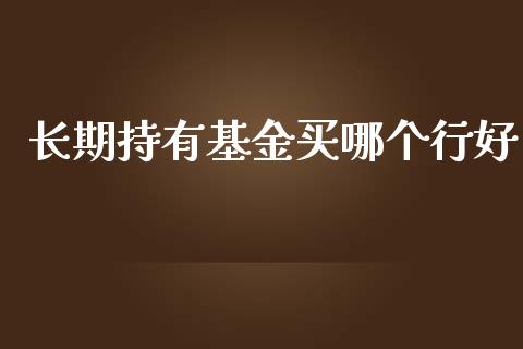 长期持有基金买哪个行好_https://wap.letulww.com_投资策略_第1张