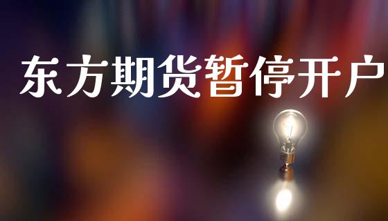 东方期货暂停开户_https://wap.letulww.com_投资管理_第1张