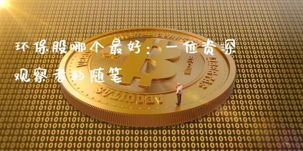 环保股哪个最好：一位资深观察者的随笔_https://wap.letulww.com_外汇交易_第1张