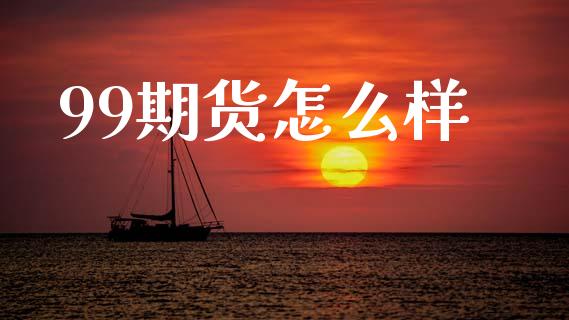 99期货怎么样_https://wap.letulww.com_投资策略_第1张