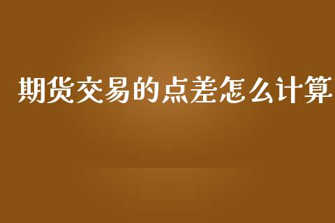 期货交易的点差怎么计算_https://wap.letulww.com_外汇交易_第1张