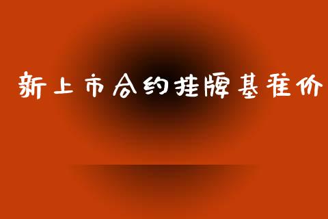 新上市合约挂牌基准价_https://wap.letulww.com_投资策略_第1张