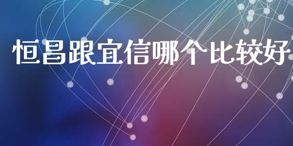 恒昌跟宜信哪个比较好_https://wap.letulww.com_投资策略_第1张
