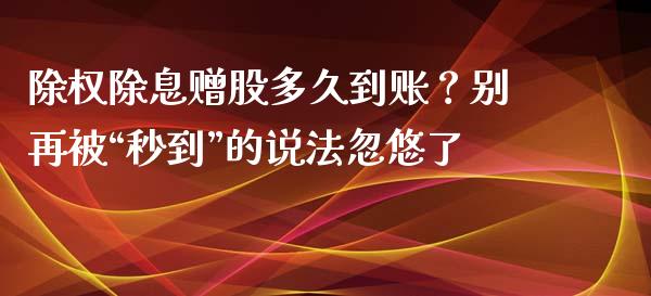 除权除息赠股多久到账？别再被“秒到”的说法忽悠了_https://wap.letulww.com_外汇交易_第1张