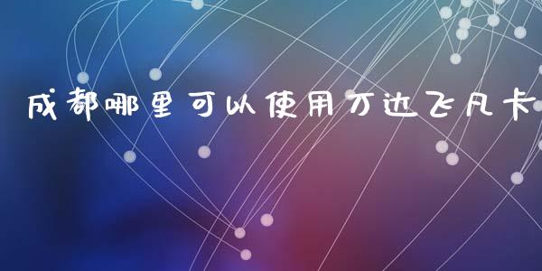 成都哪里可以使用万达飞凡卡_https://wap.letulww.com_融资租赁_第1张