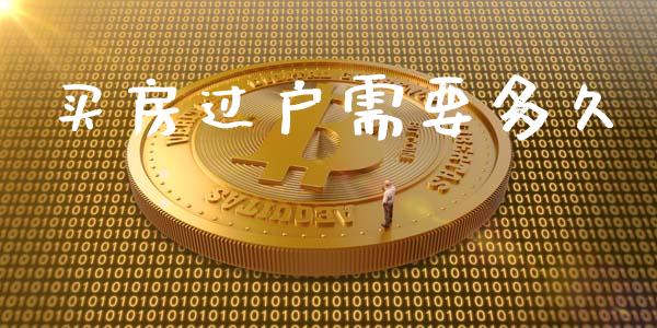 买房过户需要多久_https://wap.letulww.com_投资管理_第1张