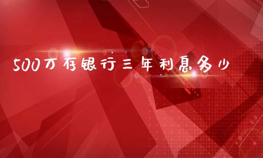 500万存银行三年利息多少_https://wap.letulww.com_投资策略_第1张