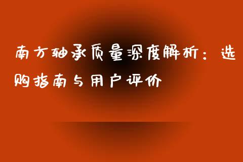 南方轴承质量深度解析：选购指南与用户评价_https://wap.letulww.com_投资管理_第1张