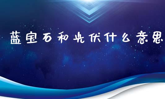 蓝宝石和光伏什么意思_https://wap.letulww.com_融资租赁_第1张