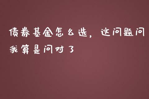 债券基金怎么选，这问题问我算是问对了_https://wap.letulww.com_投资策略_第1张