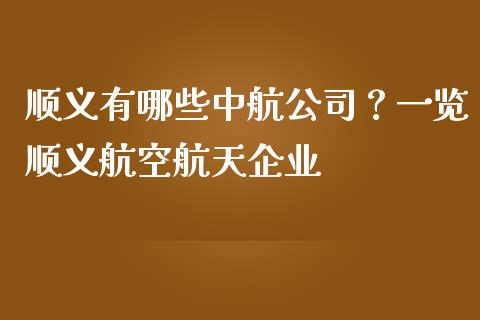 顺义有哪些中航公司？一览顺义航空航天企业_https://wap.letulww.com_投资策略_第1张