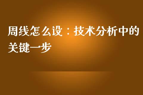 周线怎么设:技术分析中的关键一步_融资租赁_第1张_外汇交易_投资策略_融资租赁_投资管理 周线怎么设:技术分析中的关键一步_https://wap.letulww.com_融资租赁_第1张