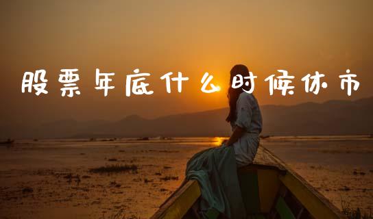 股票年底什么时候休市_https://wap.letulww.com_外汇交易_第1张