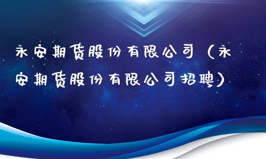 永安期货股份有限公司（永安期货股份有限公司招聘）_https://wap.letulww.com_融资租赁_第1张