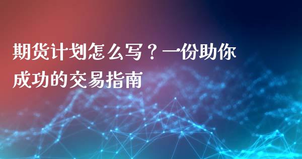 期货计划怎么写？一份助你成功的交易指南_https://wap.letulww.com_外汇交易_第1张