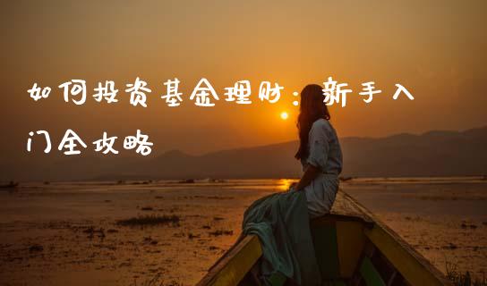 如何投资基金理财：新手入门全攻略_https://wap.letulww.com_融资租赁_第1张