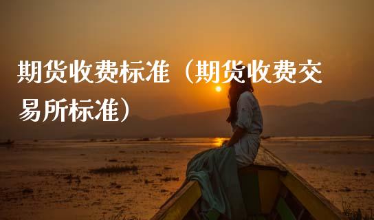 期货收费标准（期货收费交易所标准）_https://wap.letulww.com_投资管理_第1张