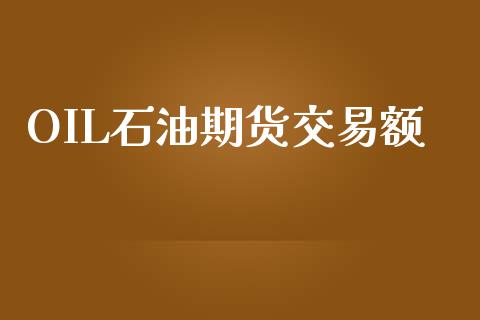 OIL石油期货交易额_https://wap.letulww.com_投资管理_第1张