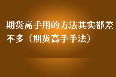 期货高手用的方法其实都差不多（期货高手手法）_https://wap.letulww.com_投资策略_第1张