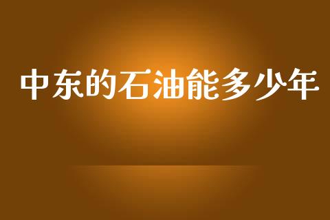 中东的石油能多少年_https://wap.letulww.com_外汇交易_第1张
