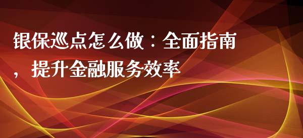 银保巡点怎么做：全面指南，提升金融服务效率_https://wap.letulww.com_投资策略_第1张