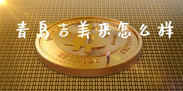 青岛吉美来怎么样_https://wap.letulww.com_投资管理_第1张