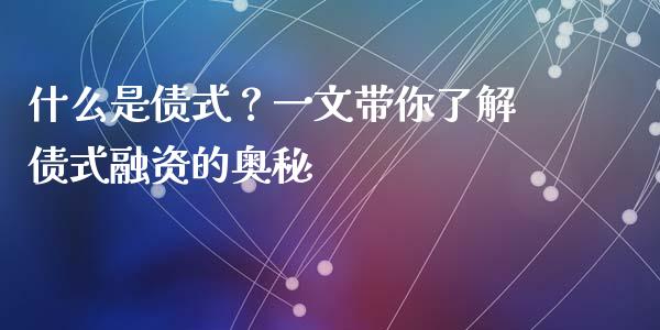 什么是债式？一文带你了解债式融资的奥秘_https://wap.letulww.com_投资策略_第1张