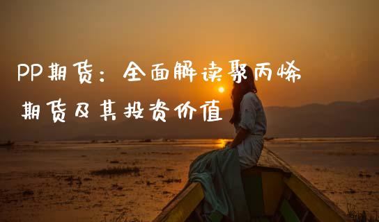 PP期货：全面解读聚丙烯期货及其投资价值_https://wap.letulww.com_融资租赁_第1张