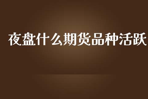 夜盘什么期货品种活跃_投资策略_第1张_外汇交易_投资策略_融资租赁_投资管理 夜盘什么期货品种活跃_https://wap.letulww.com_投资策略_第1张