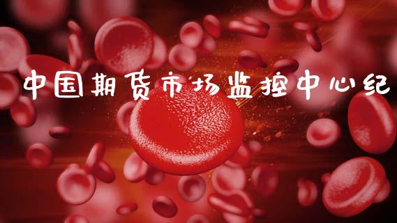 中国期货市场监控中心纪_https://wap.letulww.com_外汇交易_第1张