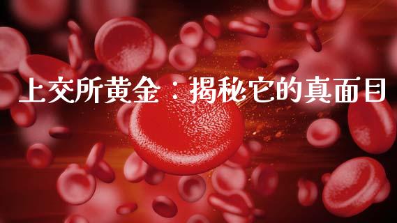 上交所黄金:揭秘它的真面目_投资策略_第1张_外汇交易_投资策略_融资租赁_投资管理 上交所黄金:揭秘它的真面目_https://wap.letulww.com_投资策略_第1张