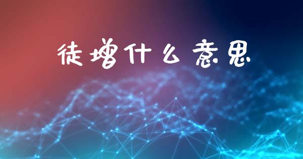 徒增什么意思_https://wap.letulww.com_外汇交易_第1张