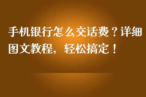 手机银行怎么交话费？详细图文教程，轻松搞定！_https://wap.letulww.com_投资管理_第1张