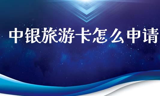 中银旅游卡怎么申请_https://wap.letulww.com_投资策略_第1张